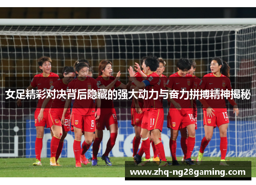 女足精彩对决背后隐藏的强大动力与奋力拼搏精神揭秘