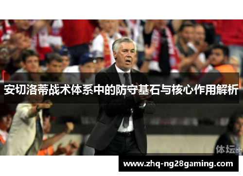 安切洛蒂战术体系中的防守基石与核心作用解析