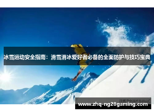 冰雪运动安全指南：滑雪滑冰爱好者必备的全面防护与技巧宝典