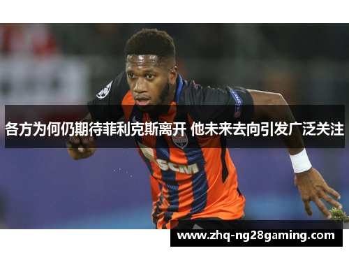 各方为何仍期待菲利克斯离开 他未来去向引发广泛关注