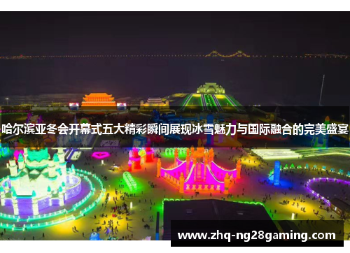哈尔滨亚冬会开幕式五大精彩瞬间展现冰雪魅力与国际融合的完美盛宴