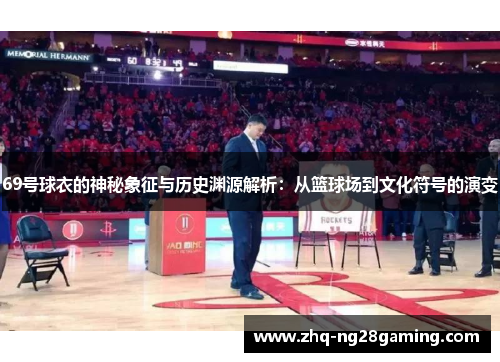69号球衣的神秘象征与历史渊源解析：从篮球场到文化符号的演变