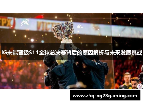 IG未能晋级S11全球总决赛背后的原因解析与未来发展挑战