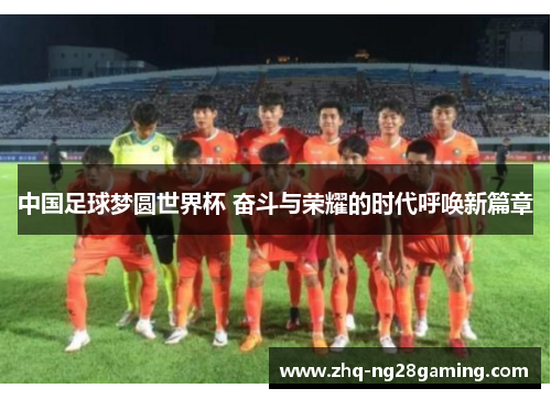 中国足球梦圆世界杯 奋斗与荣耀的时代呼唤新篇章