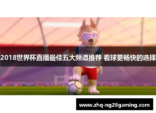 2018世界杯直播最佳五大频道推荐 看球更畅快的选择
