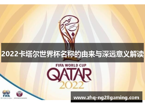 2022卡塔尔世界杯名称的由来与深远意义解读