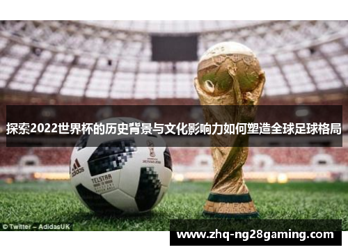 探索2022世界杯的历史背景与文化影响力如何塑造全球足球格局