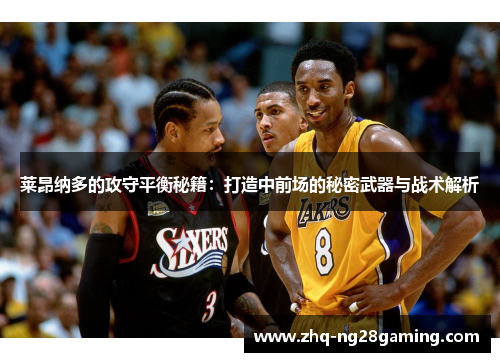 莱昂纳多的攻守平衡秘籍:打造中前场的秘密武器与战术解析 莱昂纳多的攻守平衡秘籍:打造中前场的秘密武器与战术解析