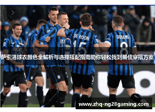 萨索洛球衣颜色全解析与选择搭配指南助你轻松找到最佳穿搭方案 萨索洛球衣颜色全解析与选择搭配指南助你轻松找到最佳穿搭方案