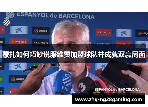 蒙扎如何巧妙说服维贾加盟球队并成就双赢局面 蒙扎如何巧妙说服维贾加盟球队并成就双赢局面