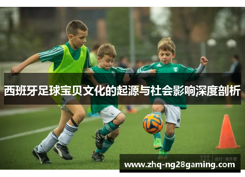 西班牙足球宝贝文化的起源与社会影响深度剖析 西班牙足球宝贝文化的起源与社会影响深度剖析