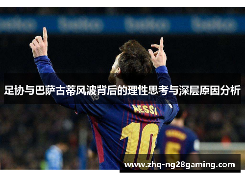 足协与巴萨古蒂风波背后的理性思考与深层原因分析