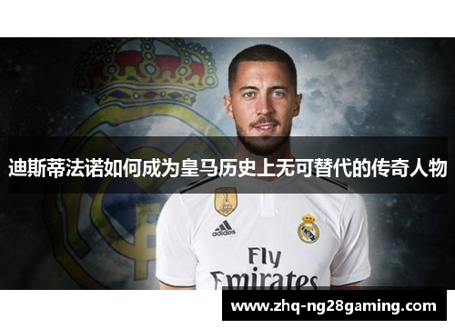 迪斯蒂法诺如何成为皇马历史上无可替代的传奇人物