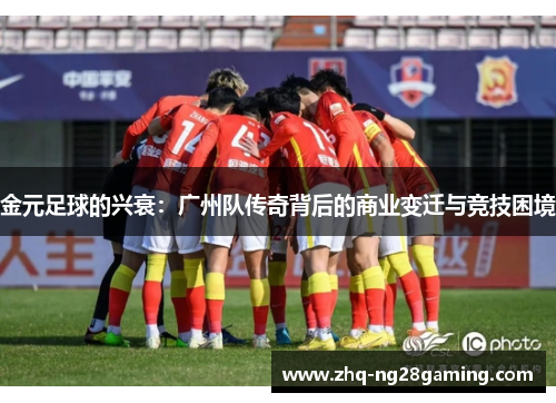金元足球的兴衰:广州队传奇背后的商业变迁与竞技困境 金元足球的兴衰:广州队传奇背后的商业变迁与竞技困境