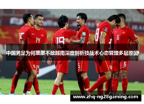 中国男足为何屡屡不敌越南深度剖析技战术心态管理多层原因 中国男足为何屡屡不敌越南深度剖析技战术心态管理多层原因