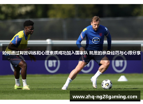 如何通过刻苦训练和心理素质成功加入国家队 凯恩的亲身经历与心得分享