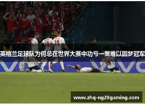 英格兰足球队为何总在世界大赛中功亏一篑难以圆梦冠军