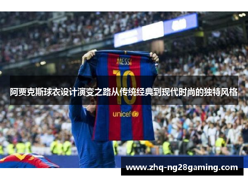 阿贾克斯球衣设计演变之路从传统经典到现代时尚的独特风格 阿贾克斯球衣设计演变之路从传统经典到现代时尚的独特风格