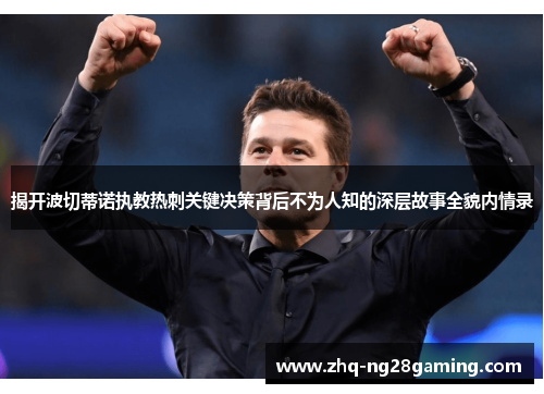 揭开波切蒂诺执教热刺关键决策背后不为人知的深层故事全貌内情录