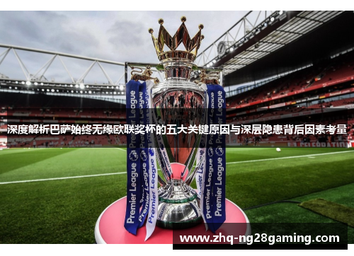 深度解析巴萨始终无缘欧联奖杯的五大关键原因与深层隐患背后因素考量 深度解析巴萨始终无缘欧联奖杯的五大关键原因与深层隐患背后因素考量