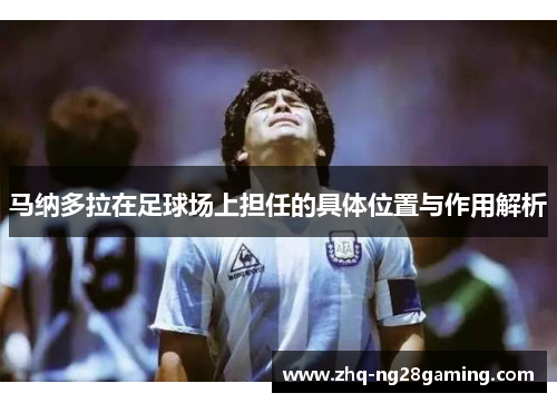 马纳多拉在足球场上担任的具体位置与作用解析 马纳多拉在足球场上担任的具体位置与作用解析