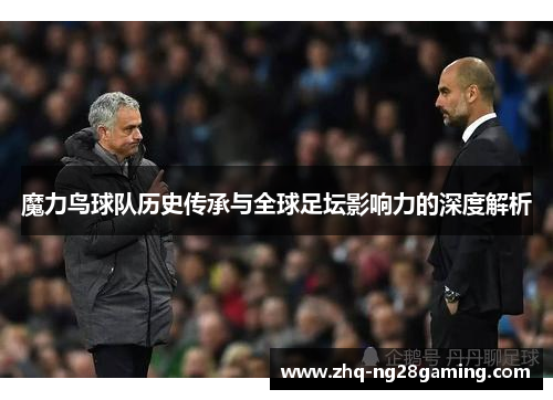 魔力鸟球队历史传承与全球足坛影响力的深度解析