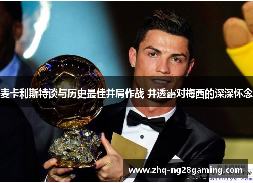 麦卡利斯特谈与历史最佳并肩作战 并透露对梅西的深深怀念