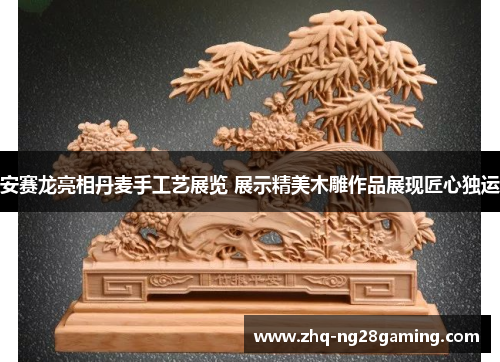 安赛龙亮相丹麦手工艺展览 展示精美木雕作品展现匠心独运