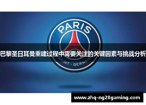 巴黎圣日耳曼重建过程中需要关注的关键因素与挑战分析