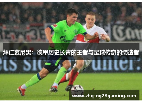 拜仁慕尼黑:德甲历史长青的王者与足球传奇的缔造者 拜仁慕尼黑:德甲历史长青的王者与足球传奇的缔造者