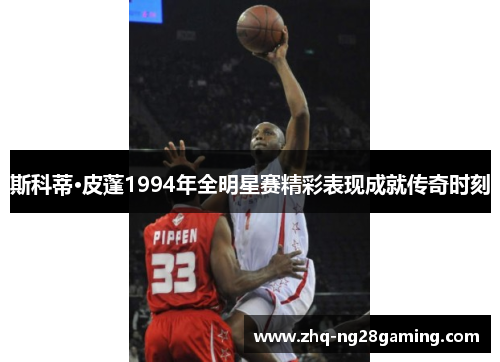 斯科蒂·皮蓬1994年全明星赛精彩表现成就传奇时刻