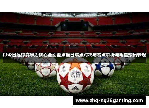 以今日足球赛事为核心全面盘点当日焦点对决与看点解析与明星球员表现