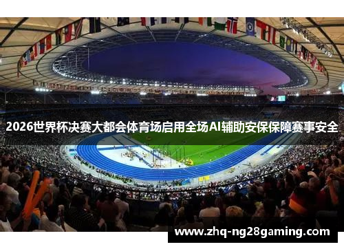 2026世界杯决赛大都会体育场启用全场AI辅助安保保障赛事安全