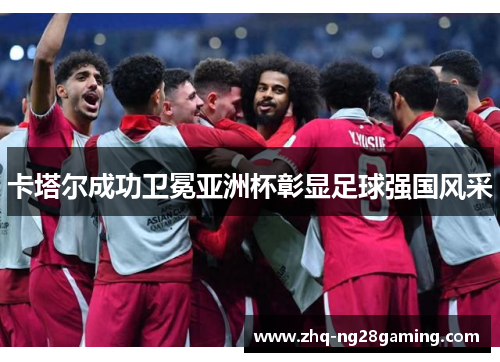 卡塔尔成功卫冕亚洲杯彰显足球强国风采