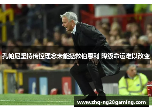 孔帕尼坚持传控理念未能拯救伯恩利 降级命运难以改变