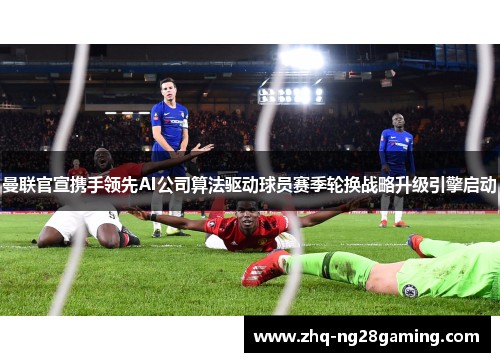 曼联官宣携手领先AI公司算法驱动球员赛季轮换战略升级引擎启动 曼联官宣携手领先AI公司算法驱动球员赛季轮换战略升级引擎启动