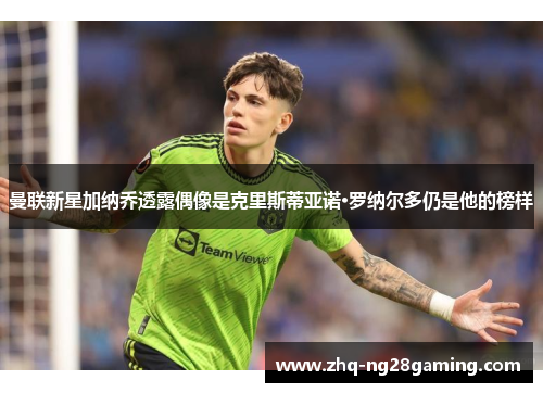 曼联新星加纳乔透露偶像是克里斯蒂亚诺·罗纳尔多仍是他的榜样 曼联新星加纳乔透露偶像是克里斯蒂亚诺·罗纳尔多仍是他的榜样