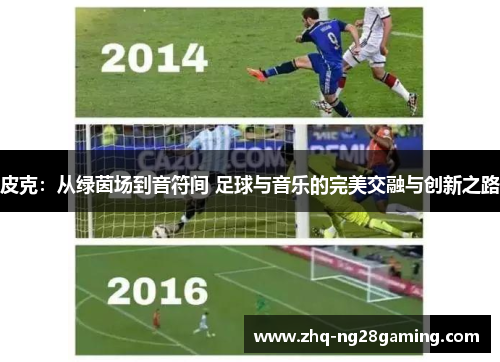 皮克：从绿茵场到音符间 足球与音乐的完美交融与创新之路