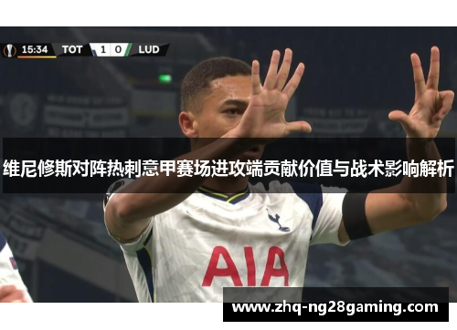 维尼修斯对阵热刺意甲赛场进攻端贡献价值与战术影响解析 维尼修斯对阵热刺意甲赛场进攻端贡献价值与战术影响解析