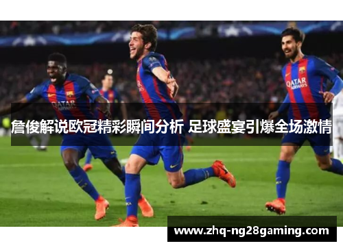 詹俊解说欧冠精彩瞬间分析 足球盛宴引爆全场激情