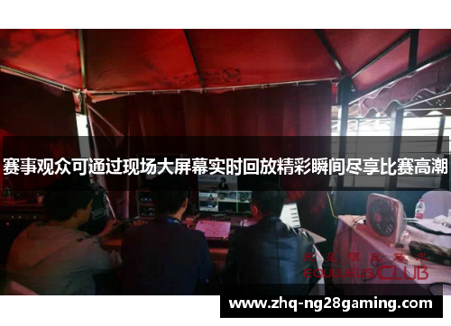 赛事观众可通过现场大屏幕实时回放精彩瞬间尽享比赛高潮
