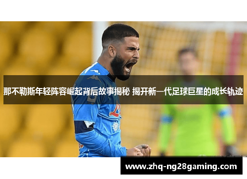 那不勒斯年轻阵容崛起背后故事揭秘 揭开新一代足球巨星的成长轨迹