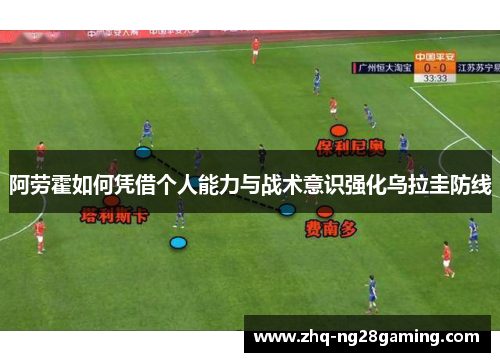 阿劳霍如何凭借个人能力与战术意识强化乌拉圭防线 阿劳霍如何凭借个人能力与战术意识强化乌拉圭防线