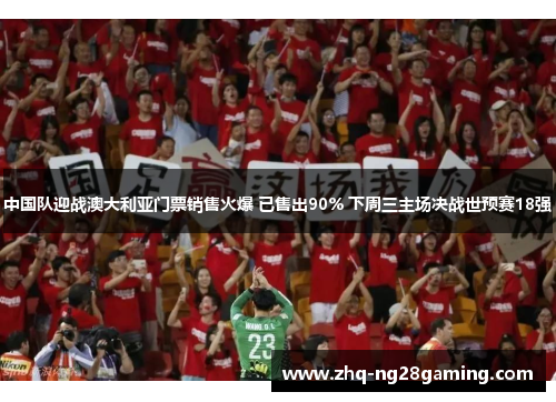 中国队迎战澳大利亚门票销售火爆 已售出90% 下周三主场决战世预赛18强