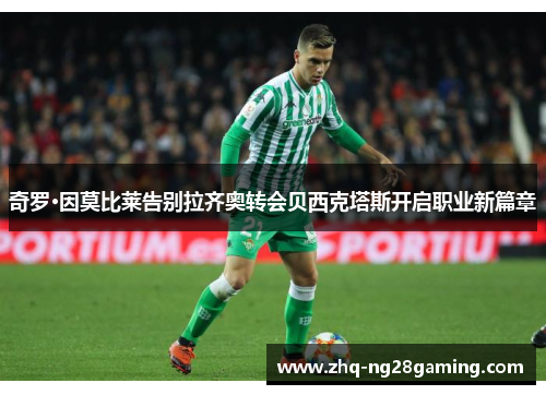 奇罗·因莫比莱告别拉齐奥转会贝西克塔斯开启职业新篇章 奇罗·因莫比莱告别拉齐奥转会贝西克塔斯开启职业新篇章