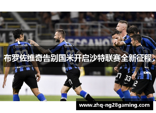 布罗佐维奇告别国米开启沙特联赛全新征程 布罗佐维奇告别国米开启沙特联赛全新征程
