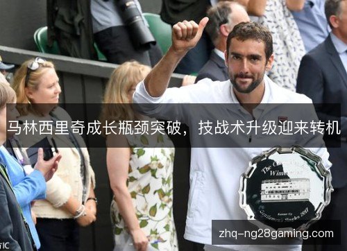 马林西里奇成长瓶颈突破,技战术升级迎来转机 马林西里奇成长瓶颈突破,技战术升级迎来转机
