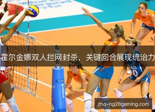 霍尔金娜双人拦网封杀，关键回合展现统治力